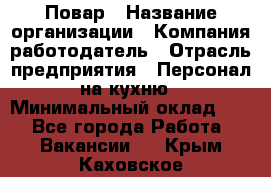 Повар › Название организации ­ Компания-работодатель › Отрасль предприятия ­ Персонал на кухню › Минимальный оклад ­ 1 - Все города Работа » Вакансии   . Крым,Каховское